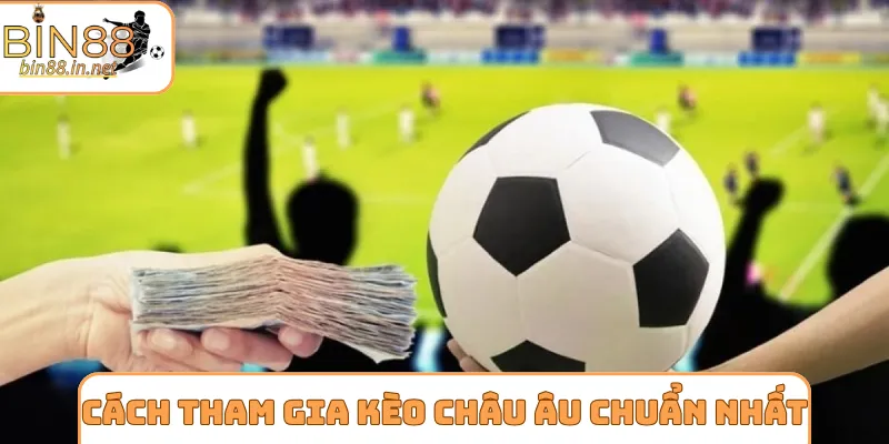 Cách tham gia kèo châu Âu chuẩn chỉnh