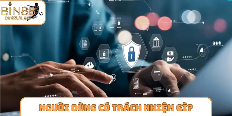 Người dùng có trách nhiệm gì trong quyền riêng tư Bin88