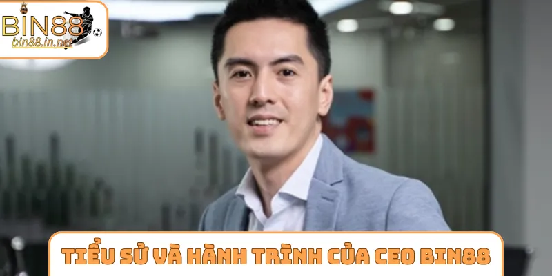Tiểu sử và hành trình vươn lên của CEO Bin88